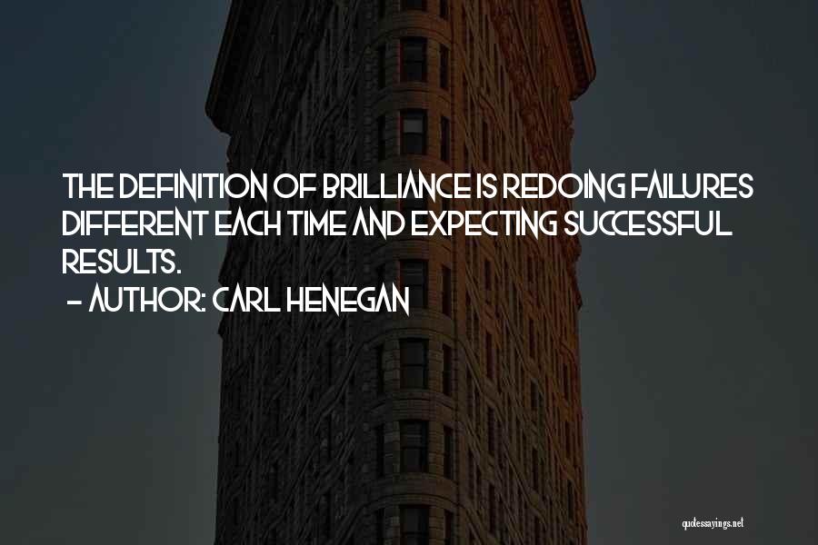 Carl Henegan Quotes: The Definition Of Brilliance Is Redoing Failures Different Each Time And Expecting Successful Results.
