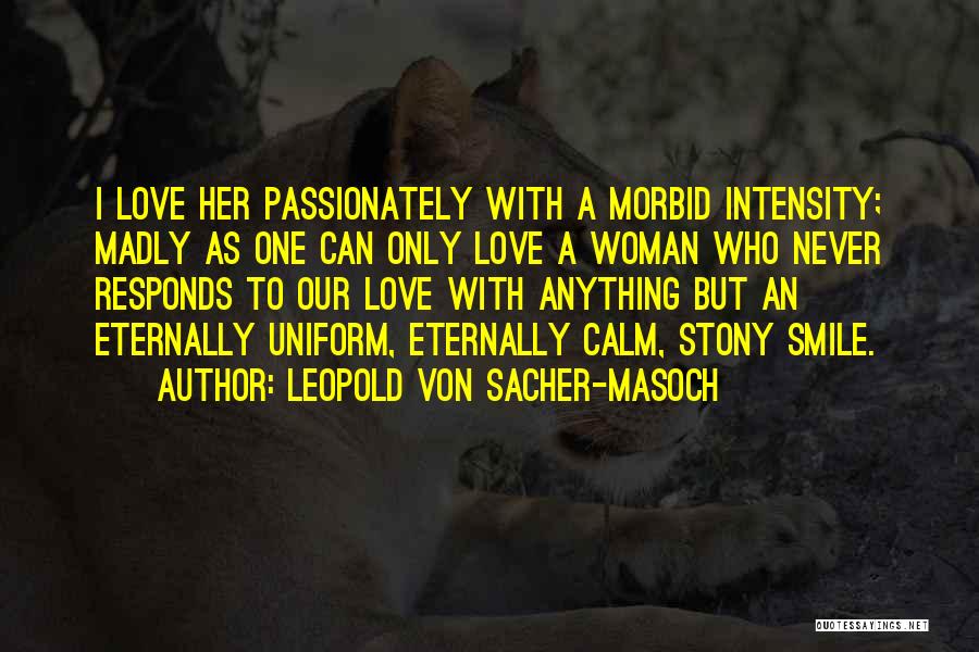 Leopold Von Sacher-Masoch Quotes: I Love Her Passionately With A Morbid Intensity; Madly As One Can Only Love A Woman Who Never Responds To