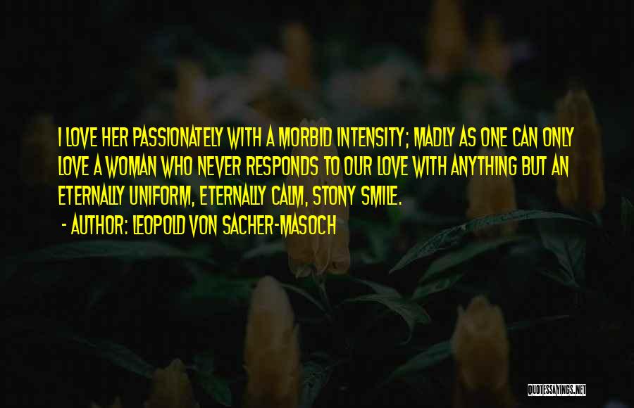 Leopold Von Sacher-Masoch Quotes: I Love Her Passionately With A Morbid Intensity; Madly As One Can Only Love A Woman Who Never Responds To