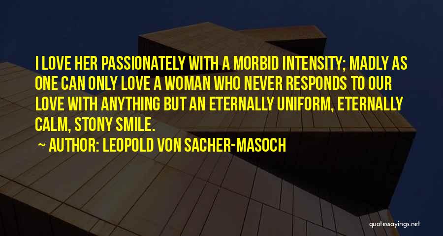 Leopold Von Sacher-Masoch Quotes: I Love Her Passionately With A Morbid Intensity; Madly As One Can Only Love A Woman Who Never Responds To