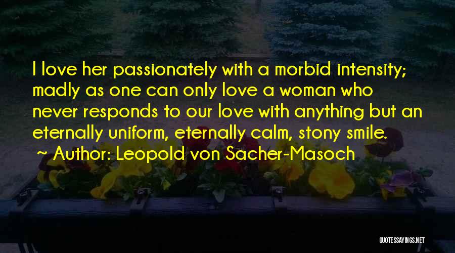 Leopold Von Sacher-Masoch Quotes: I Love Her Passionately With A Morbid Intensity; Madly As One Can Only Love A Woman Who Never Responds To