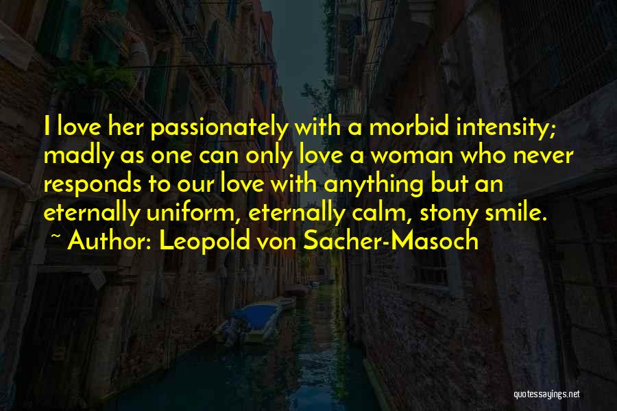 Leopold Von Sacher-Masoch Quotes: I Love Her Passionately With A Morbid Intensity; Madly As One Can Only Love A Woman Who Never Responds To