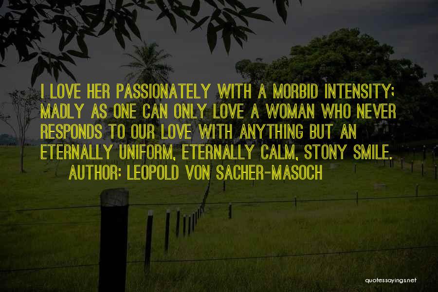 Leopold Von Sacher-Masoch Quotes: I Love Her Passionately With A Morbid Intensity; Madly As One Can Only Love A Woman Who Never Responds To