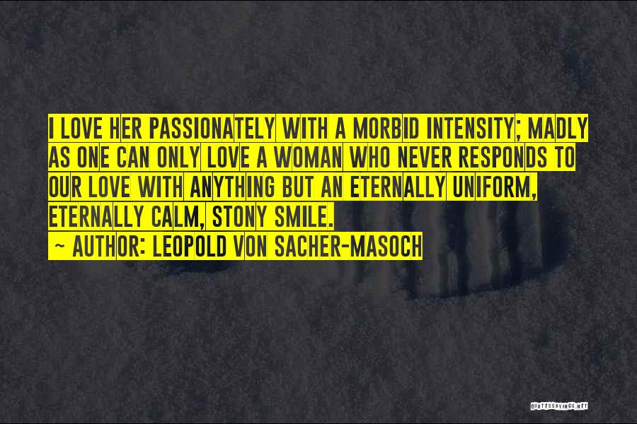 Leopold Von Sacher-Masoch Quotes: I Love Her Passionately With A Morbid Intensity; Madly As One Can Only Love A Woman Who Never Responds To