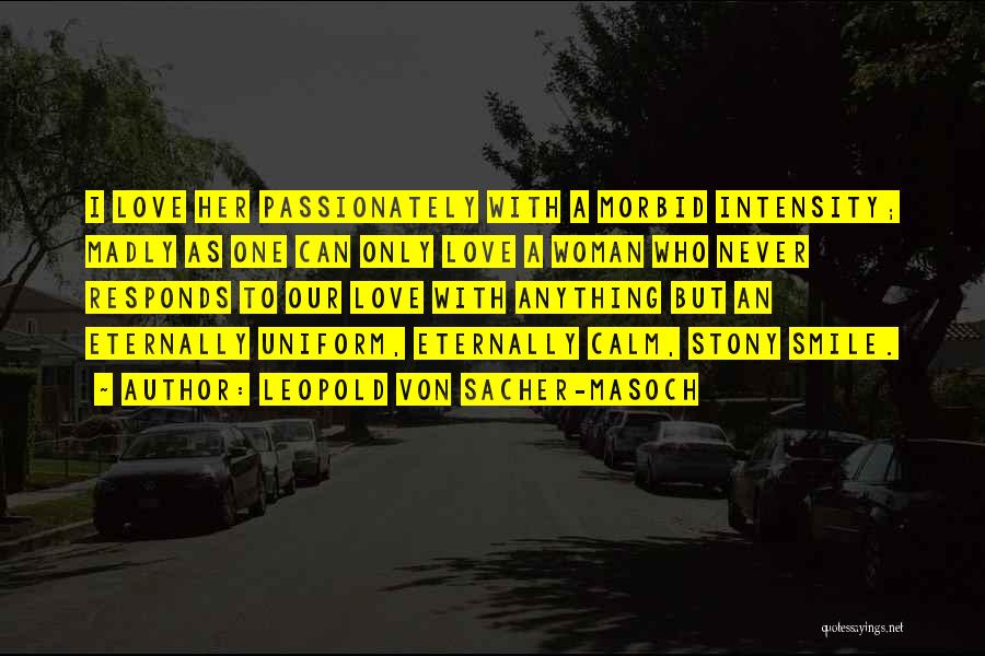 Leopold Von Sacher-Masoch Quotes: I Love Her Passionately With A Morbid Intensity; Madly As One Can Only Love A Woman Who Never Responds To