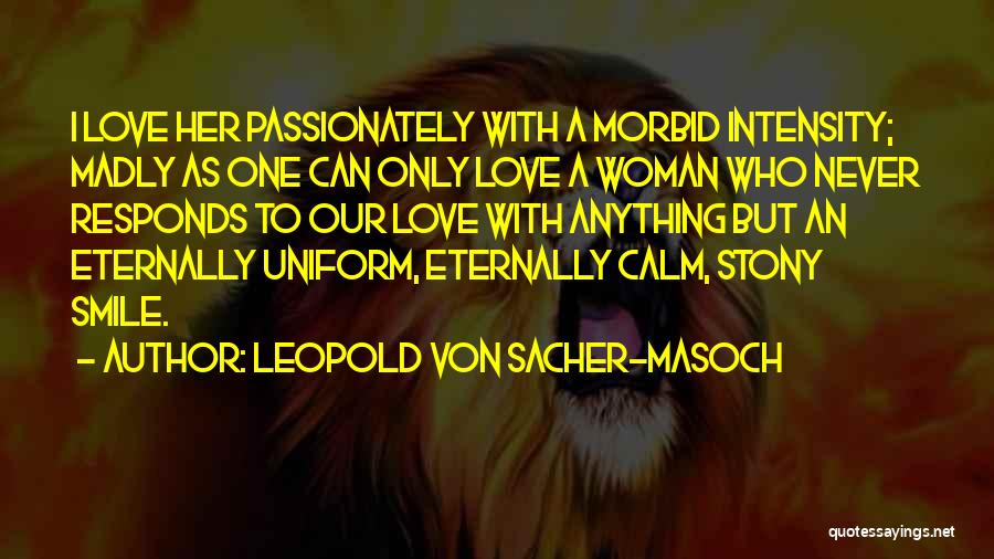 Leopold Von Sacher-Masoch Quotes: I Love Her Passionately With A Morbid Intensity; Madly As One Can Only Love A Woman Who Never Responds To