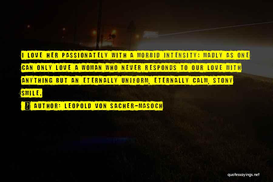Leopold Von Sacher-Masoch Quotes: I Love Her Passionately With A Morbid Intensity; Madly As One Can Only Love A Woman Who Never Responds To
