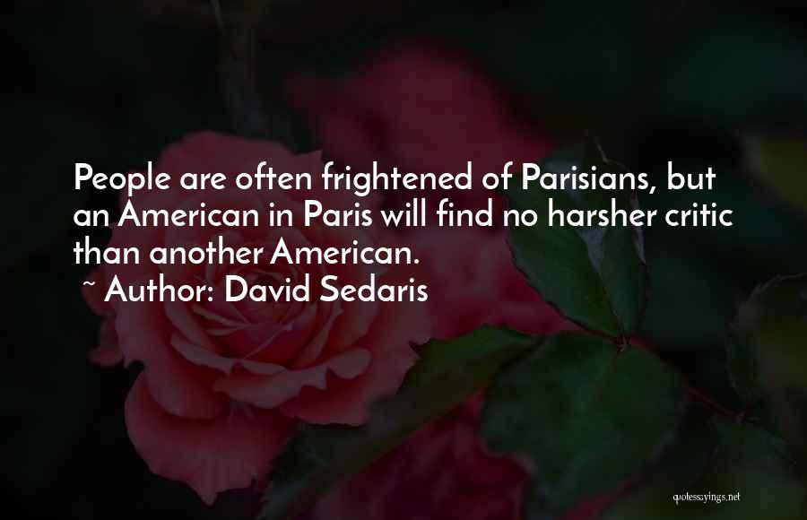 David Sedaris Quotes: People Are Often Frightened Of Parisians, But An American In Paris Will Find No Harsher Critic Than Another American.