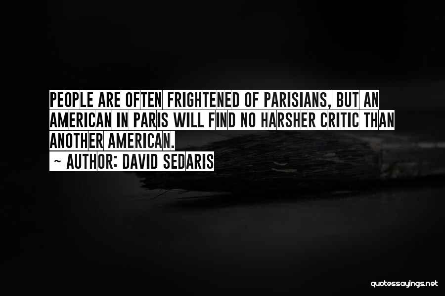 David Sedaris Quotes: People Are Often Frightened Of Parisians, But An American In Paris Will Find No Harsher Critic Than Another American.
