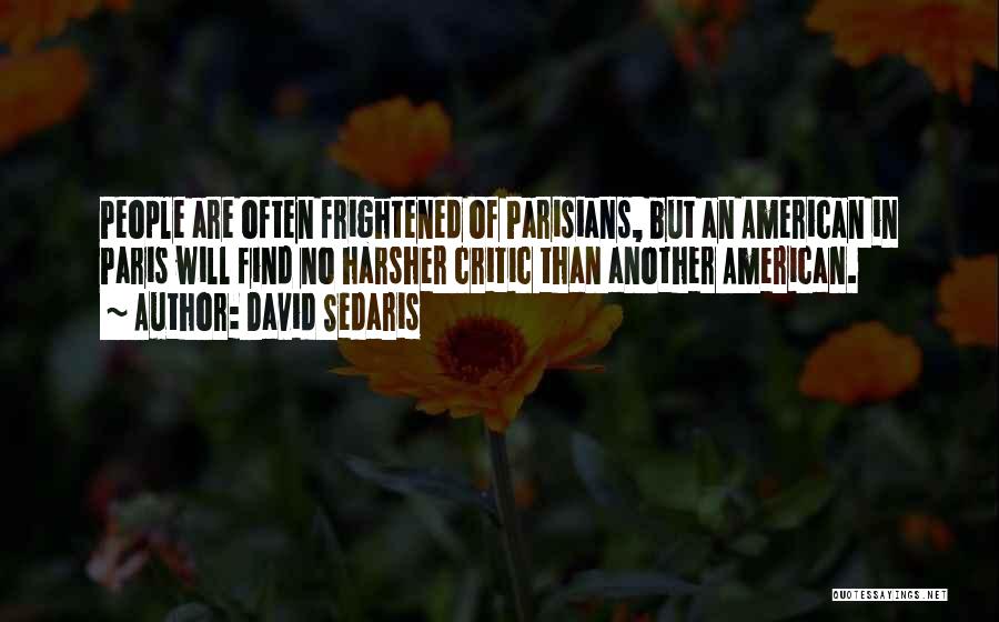 David Sedaris Quotes: People Are Often Frightened Of Parisians, But An American In Paris Will Find No Harsher Critic Than Another American.