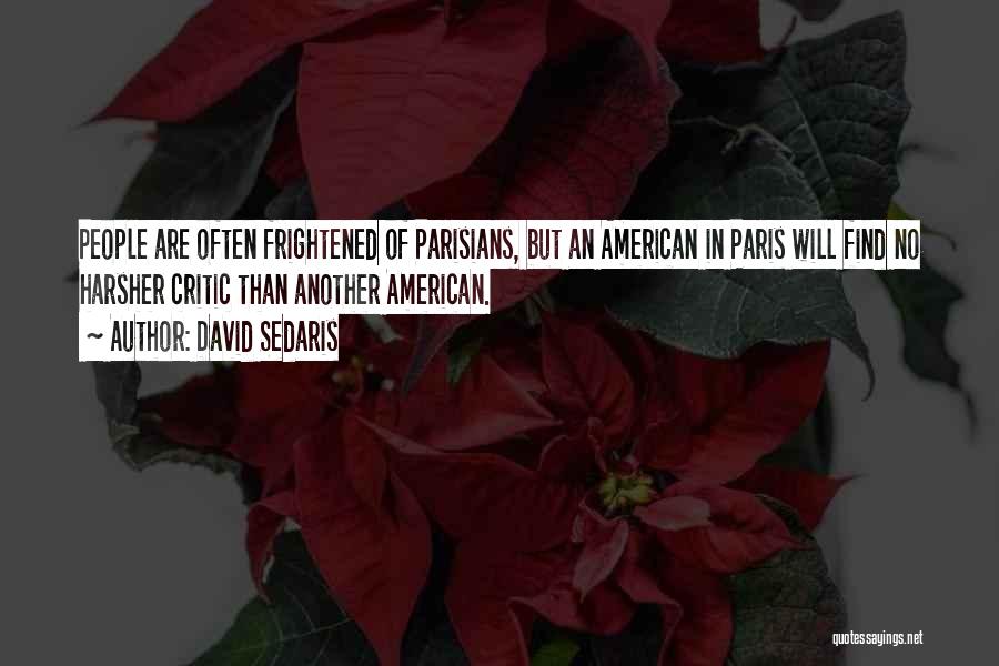 David Sedaris Quotes: People Are Often Frightened Of Parisians, But An American In Paris Will Find No Harsher Critic Than Another American.