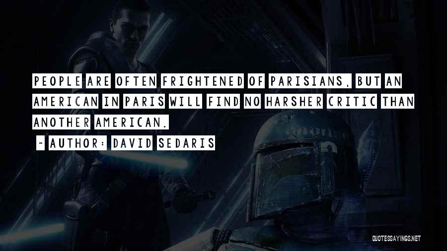 David Sedaris Quotes: People Are Often Frightened Of Parisians, But An American In Paris Will Find No Harsher Critic Than Another American.