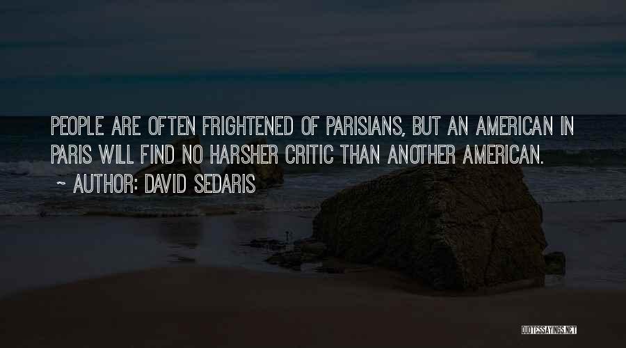 David Sedaris Quotes: People Are Often Frightened Of Parisians, But An American In Paris Will Find No Harsher Critic Than Another American.