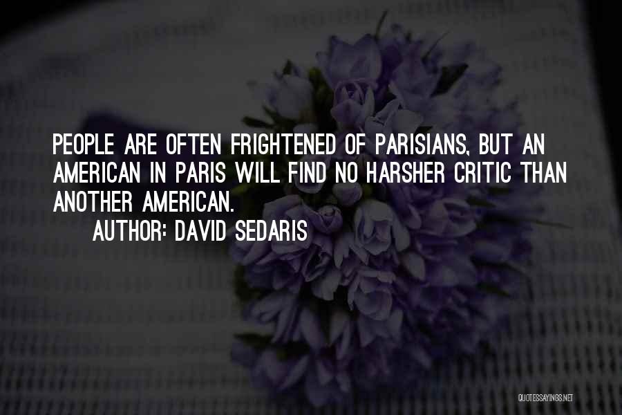 David Sedaris Quotes: People Are Often Frightened Of Parisians, But An American In Paris Will Find No Harsher Critic Than Another American.
