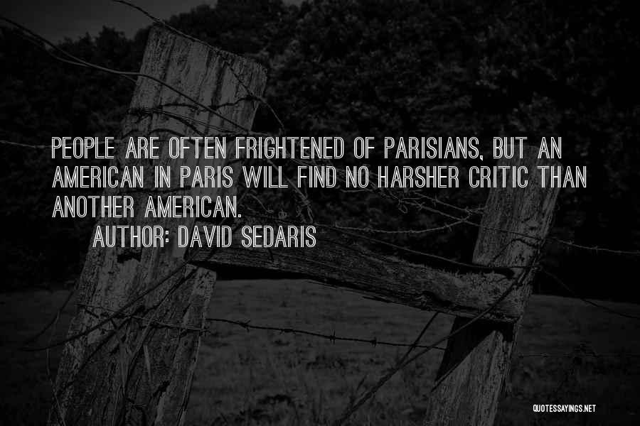 David Sedaris Quotes: People Are Often Frightened Of Parisians, But An American In Paris Will Find No Harsher Critic Than Another American.