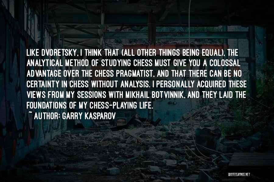 Garry Kasparov Quotes: Like Dvoretsky, I Think That (all Other Things Being Equal), The Analytical Method Of Studying Chess Must Give You A