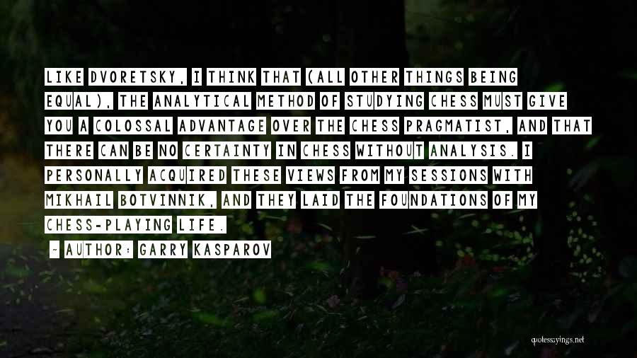 Garry Kasparov Quotes: Like Dvoretsky, I Think That (all Other Things Being Equal), The Analytical Method Of Studying Chess Must Give You A