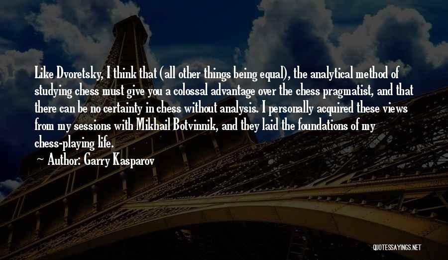 Garry Kasparov Quotes: Like Dvoretsky, I Think That (all Other Things Being Equal), The Analytical Method Of Studying Chess Must Give You A