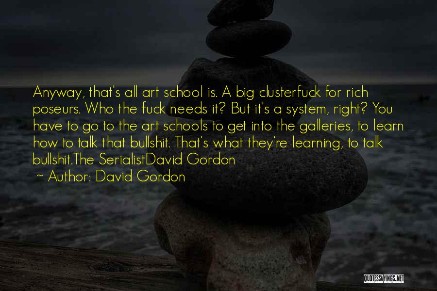 David Gordon Quotes: Anyway, That's All Art School Is. A Big Clusterfuck For Rich Poseurs. Who The Fuck Needs It? But It's A