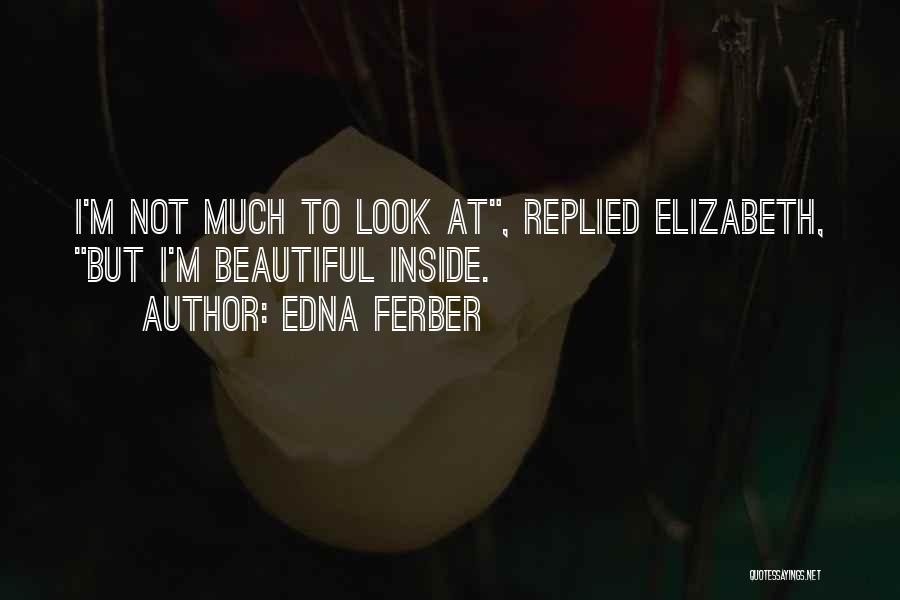 Edna Ferber Quotes: I'm Not Much To Look At, Replied Elizabeth, But I'm Beautiful Inside.