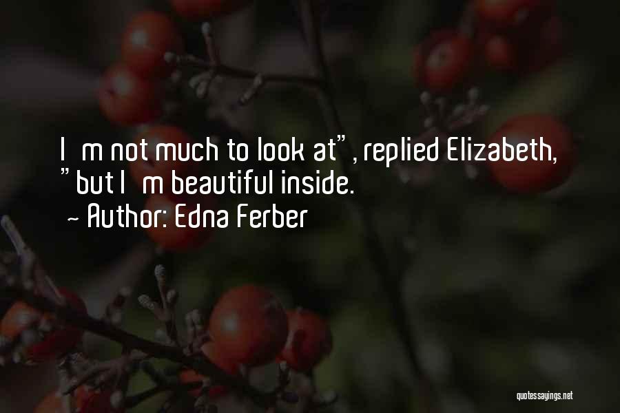 Edna Ferber Quotes: I'm Not Much To Look At, Replied Elizabeth, But I'm Beautiful Inside.
