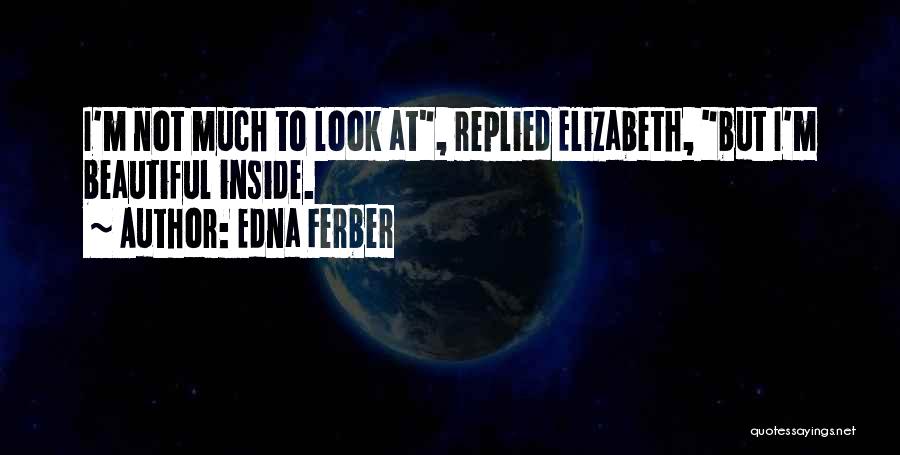 Edna Ferber Quotes: I'm Not Much To Look At, Replied Elizabeth, But I'm Beautiful Inside.