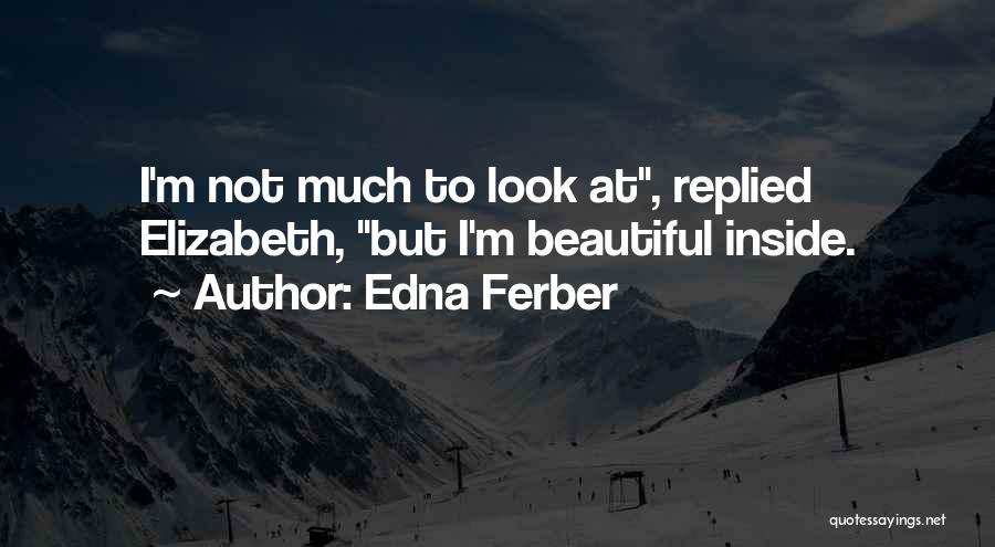 Edna Ferber Quotes: I'm Not Much To Look At, Replied Elizabeth, But I'm Beautiful Inside.