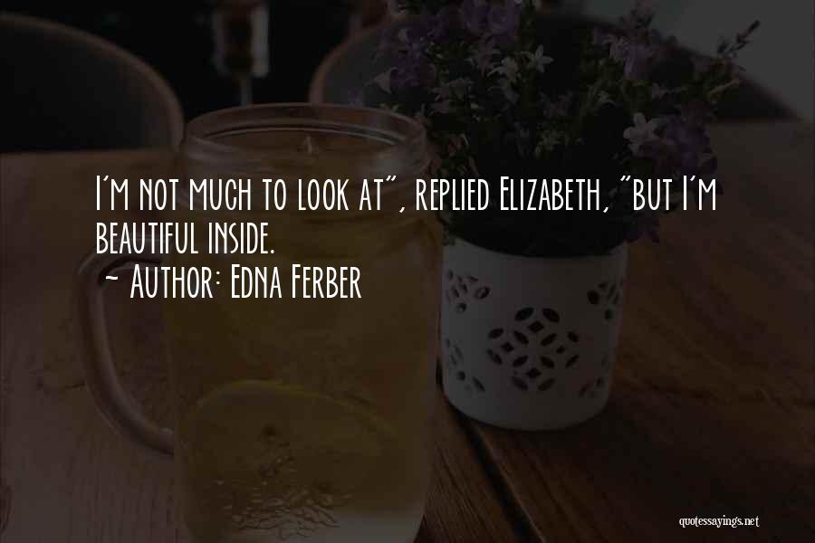 Edna Ferber Quotes: I'm Not Much To Look At, Replied Elizabeth, But I'm Beautiful Inside.