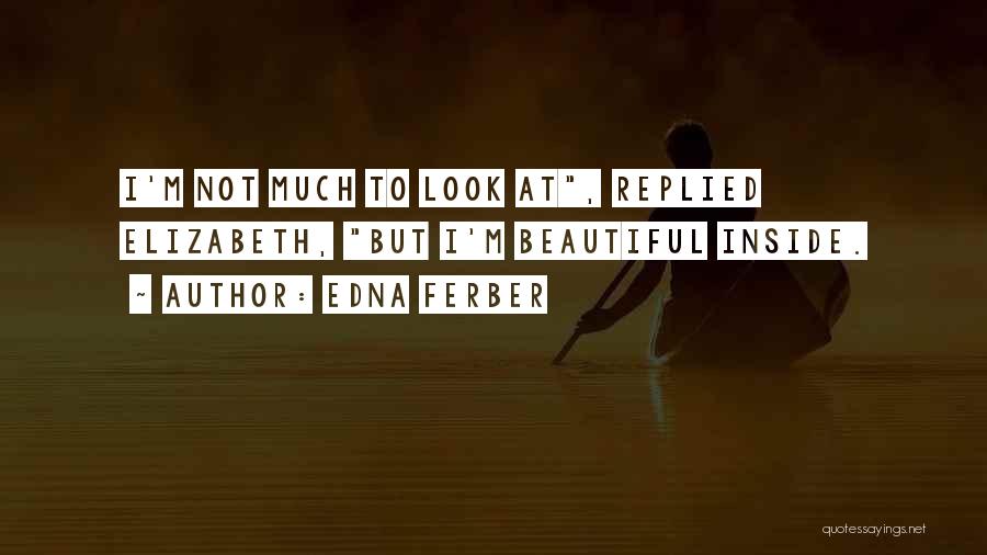 Edna Ferber Quotes: I'm Not Much To Look At, Replied Elizabeth, But I'm Beautiful Inside.