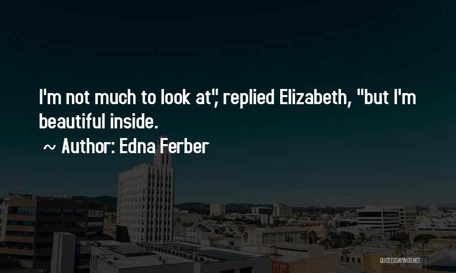 Edna Ferber Quotes: I'm Not Much To Look At, Replied Elizabeth, But I'm Beautiful Inside.