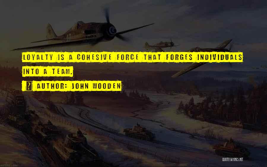 John Wooden Quotes: Loyalty Is A Cohesive Force That Forges Individuals Into A Team.