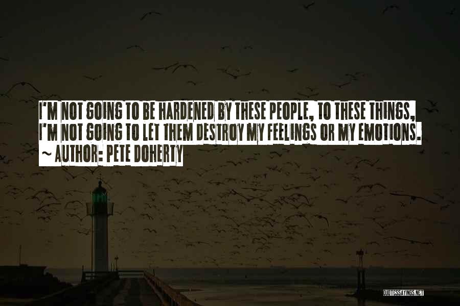Pete Doherty Quotes: I'm Not Going To Be Hardened By These People, To These Things, I'm Not Going To Let Them Destroy My