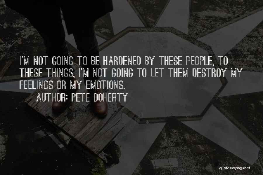 Pete Doherty Quotes: I'm Not Going To Be Hardened By These People, To These Things, I'm Not Going To Let Them Destroy My