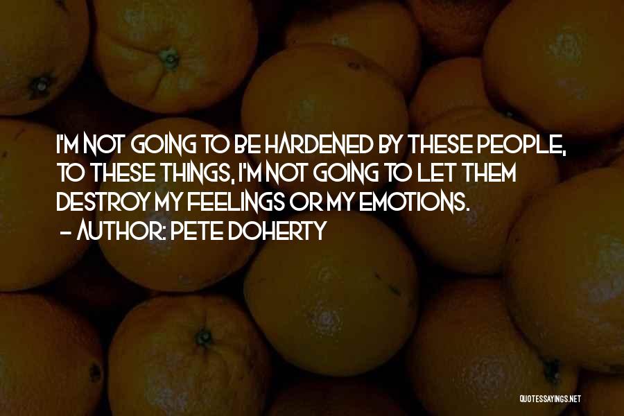 Pete Doherty Quotes: I'm Not Going To Be Hardened By These People, To These Things, I'm Not Going To Let Them Destroy My