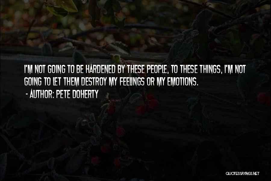 Pete Doherty Quotes: I'm Not Going To Be Hardened By These People, To These Things, I'm Not Going To Let Them Destroy My