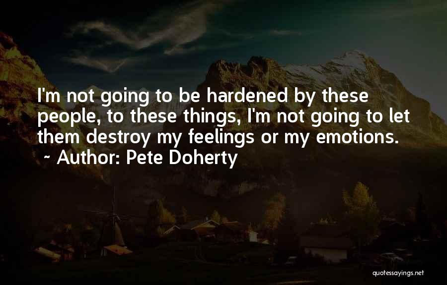 Pete Doherty Quotes: I'm Not Going To Be Hardened By These People, To These Things, I'm Not Going To Let Them Destroy My