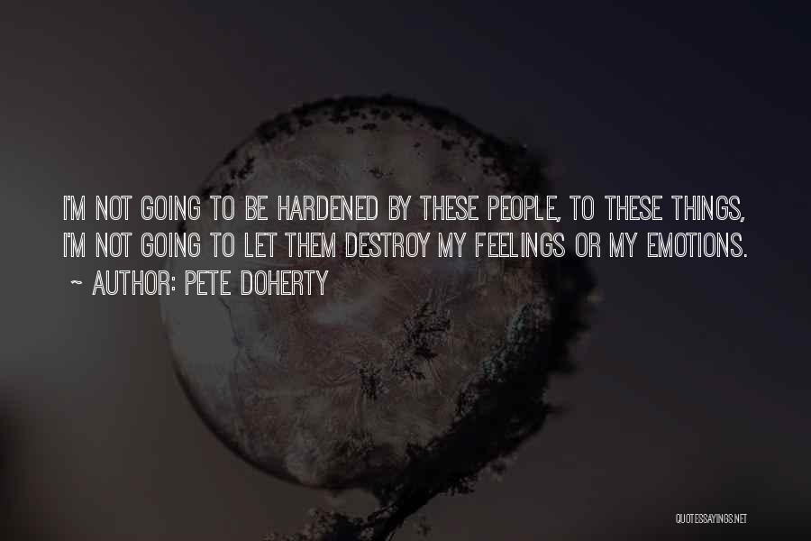 Pete Doherty Quotes: I'm Not Going To Be Hardened By These People, To These Things, I'm Not Going To Let Them Destroy My