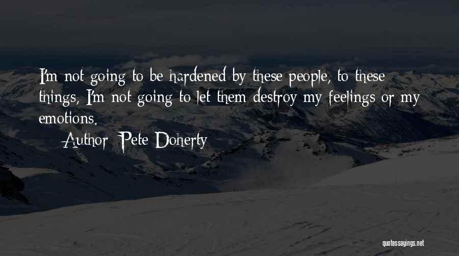 Pete Doherty Quotes: I'm Not Going To Be Hardened By These People, To These Things, I'm Not Going To Let Them Destroy My