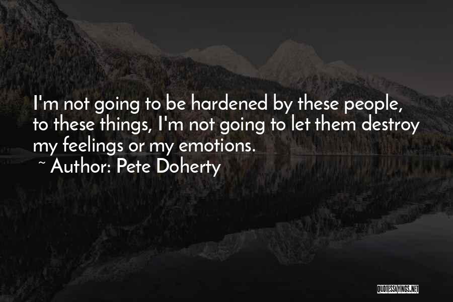 Pete Doherty Quotes: I'm Not Going To Be Hardened By These People, To These Things, I'm Not Going To Let Them Destroy My