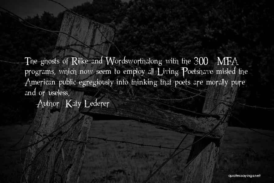 Katy Lederer Quotes: The Ghosts Of Rilke And Wordsworthalong With The 300+ Mfa Programs, Which Now Seem To Employ All Living Poetshave Misled