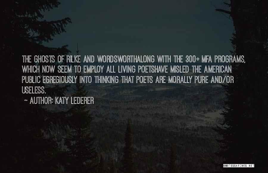 Katy Lederer Quotes: The Ghosts Of Rilke And Wordsworthalong With The 300+ Mfa Programs, Which Now Seem To Employ All Living Poetshave Misled