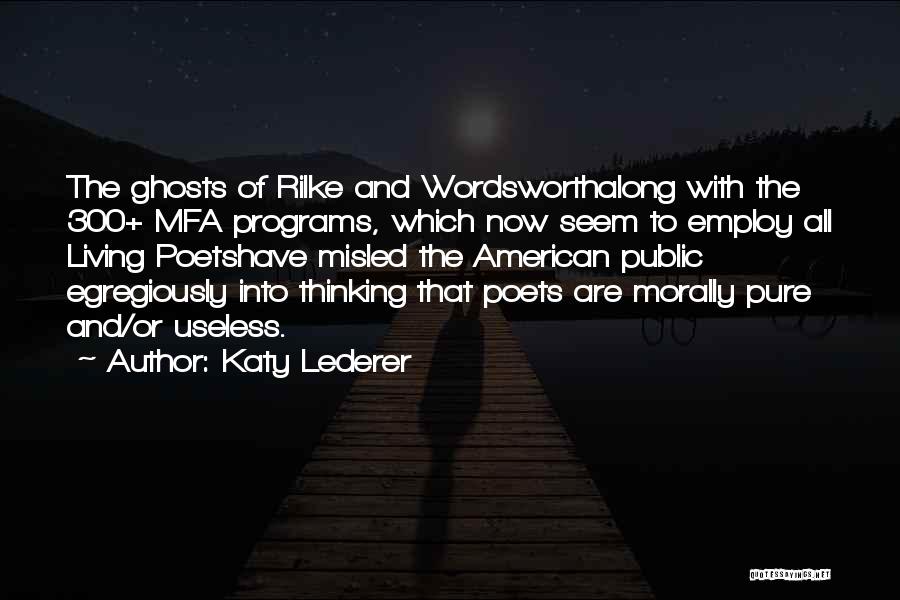 Katy Lederer Quotes: The Ghosts Of Rilke And Wordsworthalong With The 300+ Mfa Programs, Which Now Seem To Employ All Living Poetshave Misled