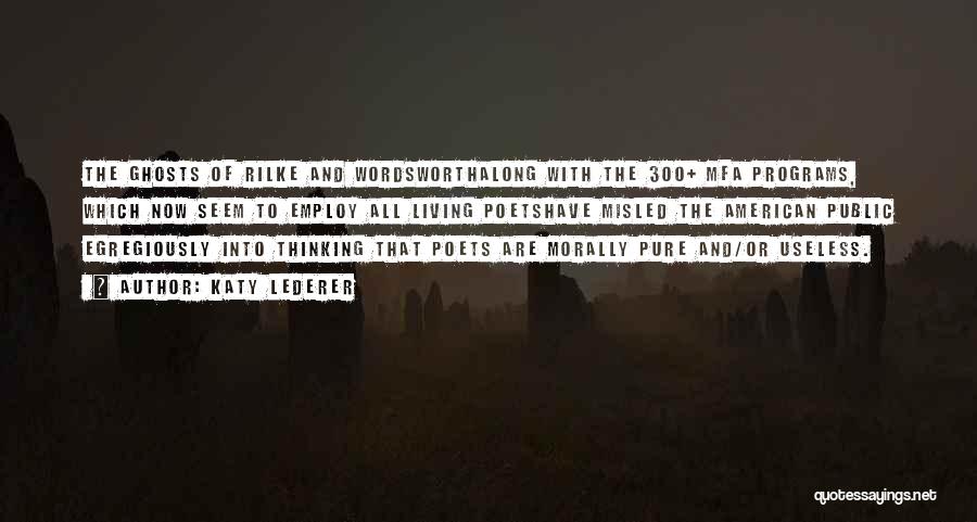 Katy Lederer Quotes: The Ghosts Of Rilke And Wordsworthalong With The 300+ Mfa Programs, Which Now Seem To Employ All Living Poetshave Misled