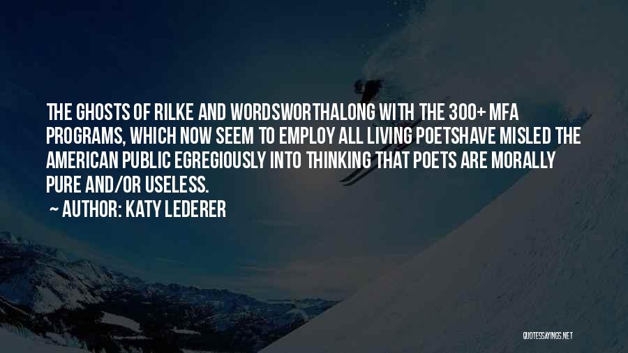 Katy Lederer Quotes: The Ghosts Of Rilke And Wordsworthalong With The 300+ Mfa Programs, Which Now Seem To Employ All Living Poetshave Misled