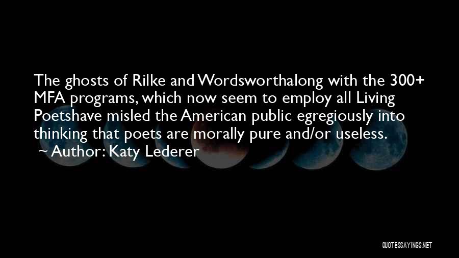 Katy Lederer Quotes: The Ghosts Of Rilke And Wordsworthalong With The 300+ Mfa Programs, Which Now Seem To Employ All Living Poetshave Misled