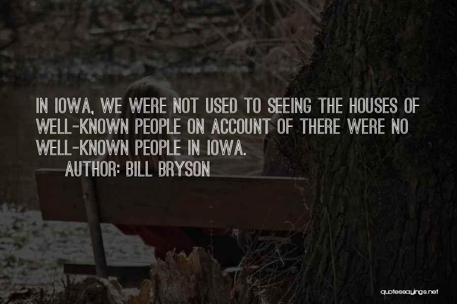 Bill Bryson Quotes: In Iowa, We Were Not Used To Seeing The Houses Of Well-known People On Account Of There Were No Well-known