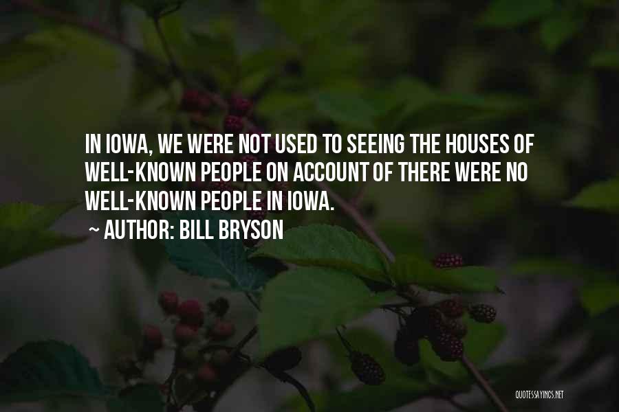 Bill Bryson Quotes: In Iowa, We Were Not Used To Seeing The Houses Of Well-known People On Account Of There Were No Well-known