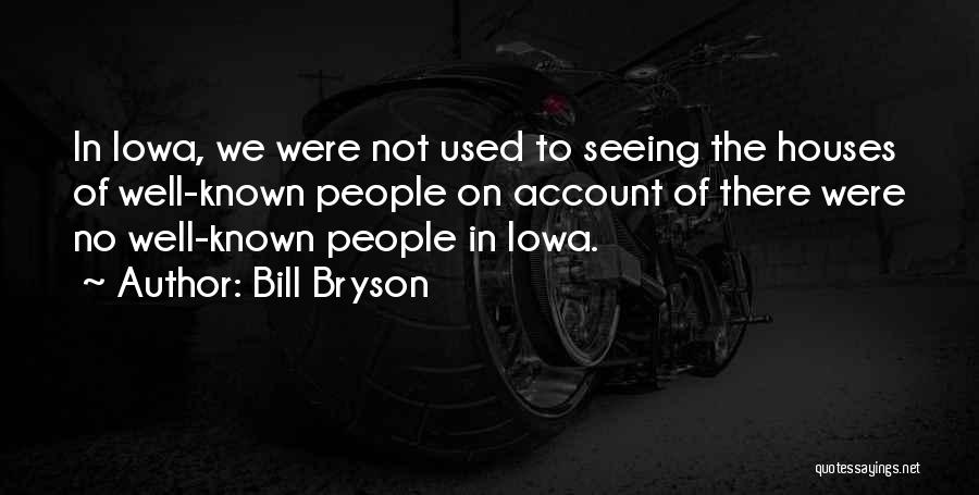 Bill Bryson Quotes: In Iowa, We Were Not Used To Seeing The Houses Of Well-known People On Account Of There Were No Well-known