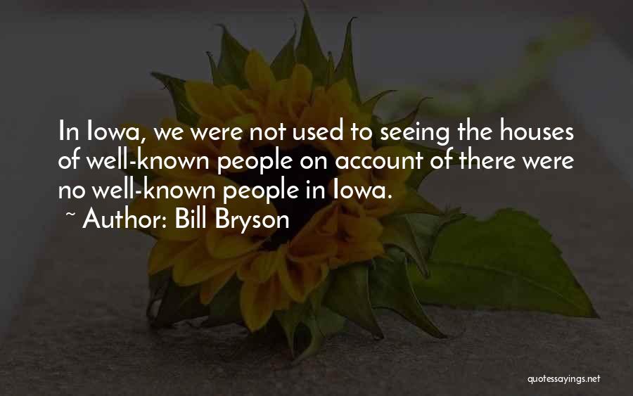 Bill Bryson Quotes: In Iowa, We Were Not Used To Seeing The Houses Of Well-known People On Account Of There Were No Well-known