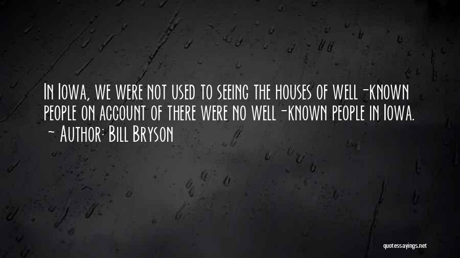 Bill Bryson Quotes: In Iowa, We Were Not Used To Seeing The Houses Of Well-known People On Account Of There Were No Well-known